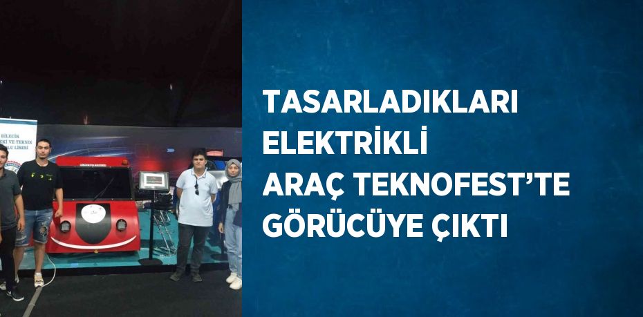 TASARLADIKLARI ELEKTRİKLİ ARAÇ TEKNOFEST’TE GÖRÜCÜYE ÇIKTI