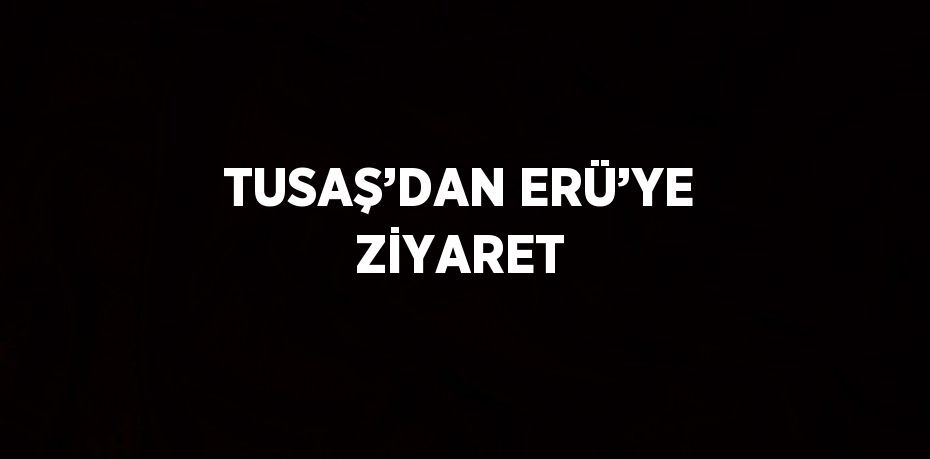 TUSAŞ’DAN ERÜ’YE ZİYARET