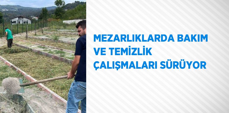 MEZARLIKLARDA BAKIM VE TEMİZLİK ÇALIŞMALARI SÜRÜYOR