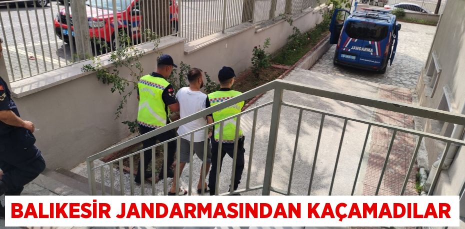 BALIKESİR JANDARMASINDAN KAÇAMADILAR