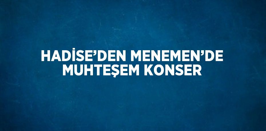 HADİSE’DEN MENEMEN’DE MUHTEŞEM KONSER