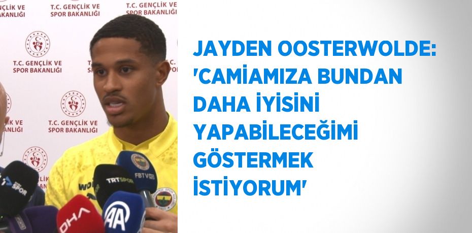 JAYDEN OOSTERWOLDE: 'CAMİAMIZA BUNDAN DAHA İYİSİNİ YAPABİLECEĞİMİ GÖSTERMEK İSTİYORUM'