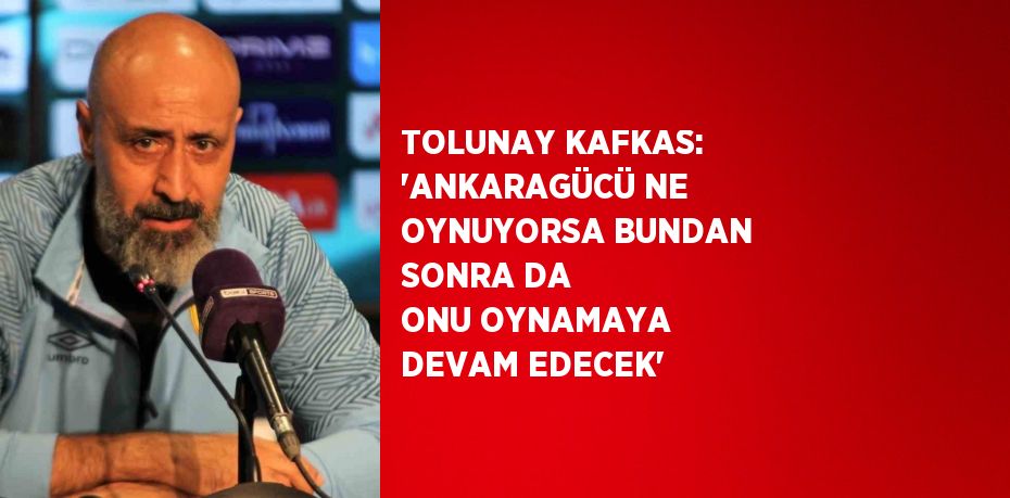 TOLUNAY KAFKAS: 'ANKARAGÜCÜ NE OYNUYORSA BUNDAN SONRA DA ONU OYNAMAYA DEVAM EDECEK'