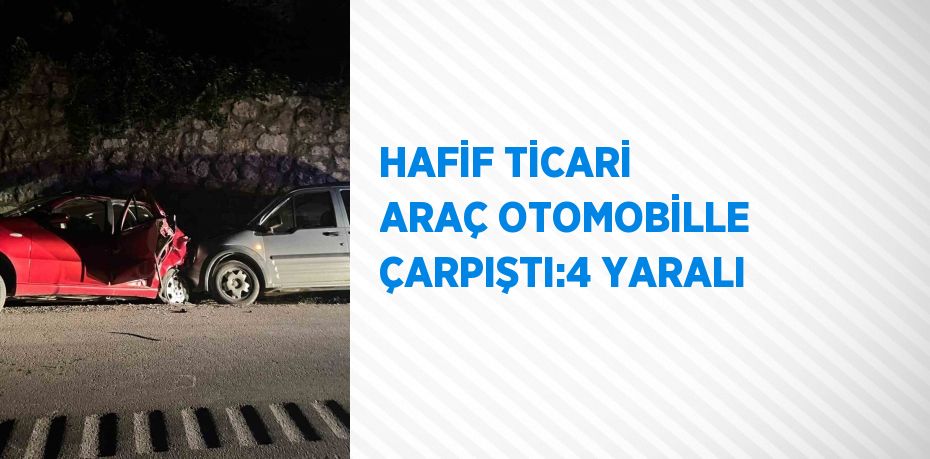 HAFİF TİCARİ ARAÇ OTOMOBİLLE ÇARPIŞTI:4 YARALI