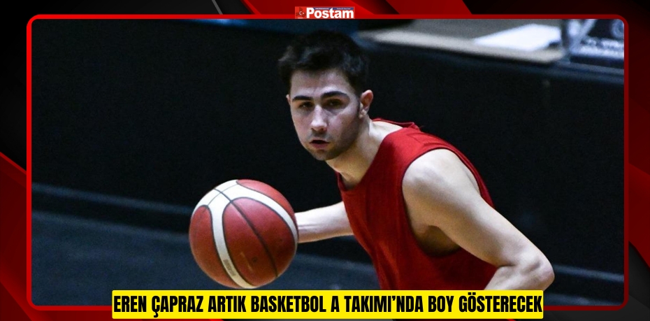 Eren Çapraz artık Basketbol A Takımı’nda boy gösterecek