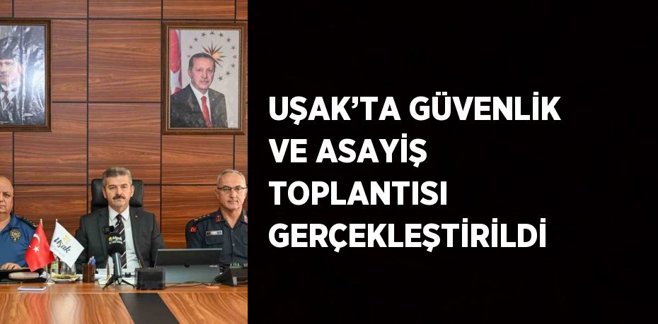 UŞAK’TA GÜVENLİK VE ASAYİŞ TOPLANTISI GERÇEKLEŞTİRİLDİ