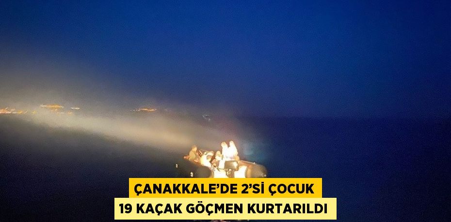 ÇANAKKALE’DE 2’Sİ ÇOCUK 19 KAÇAK GÖÇMEN KURTARILDI