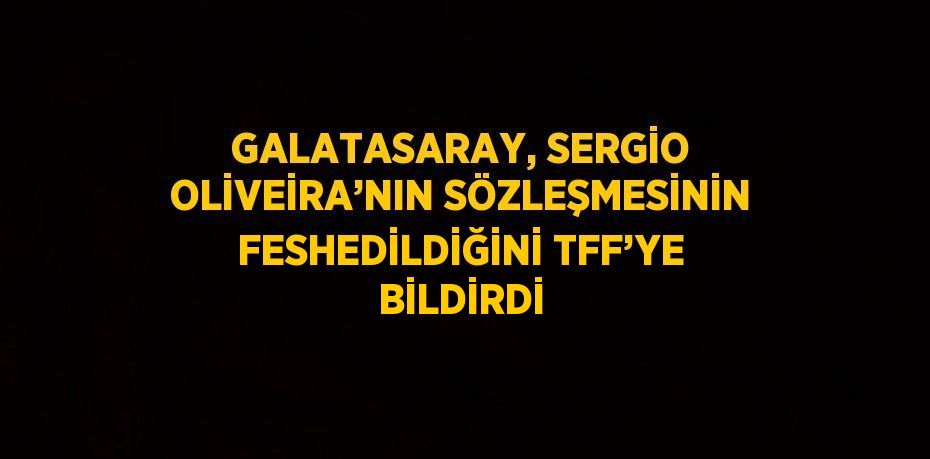 GALATASARAY, SERGİO OLİVEİRA’NIN SÖZLEŞMESİNİN FESHEDİLDİĞİNİ TFF’YE BİLDİRDİ