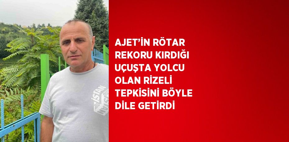 AJET’İN RÖTAR REKORU KIRDIĞI UÇUŞTA YOLCU OLAN RİZELİ TEPKİSİNİ BÖYLE DİLE GETİRDİ