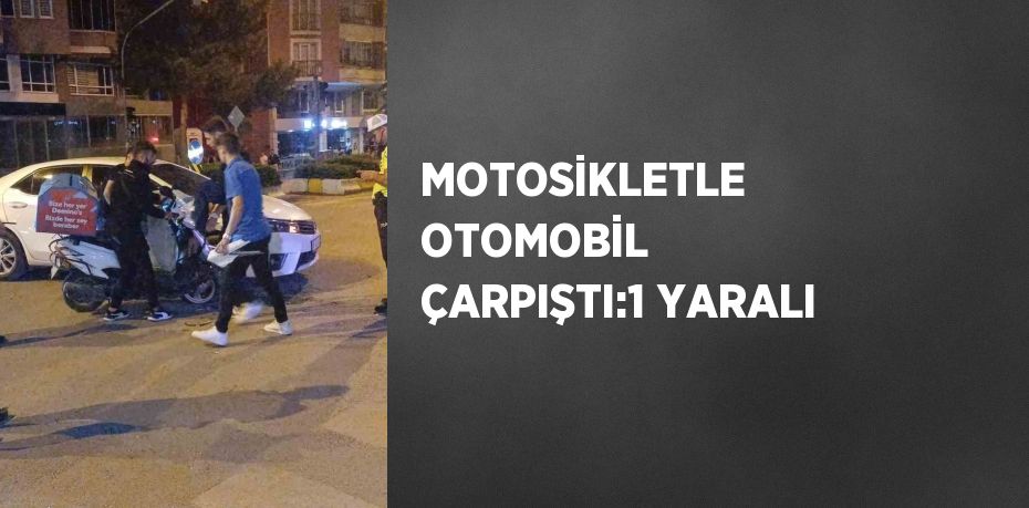 MOTOSİKLETLE OTOMOBİL ÇARPIŞTI:1 YARALI