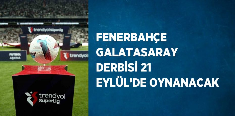 FENERBAHÇE GALATASARAY DERBİSİ 21 EYLÜL’DE OYNANACAK