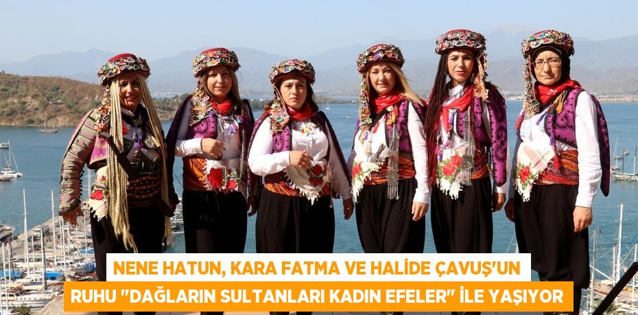 Nene Hatun, Kara Fatma ve Halide Çavuş’un ruhu "Dağların Sultanları Kadın Efeler" ile yaşıyor