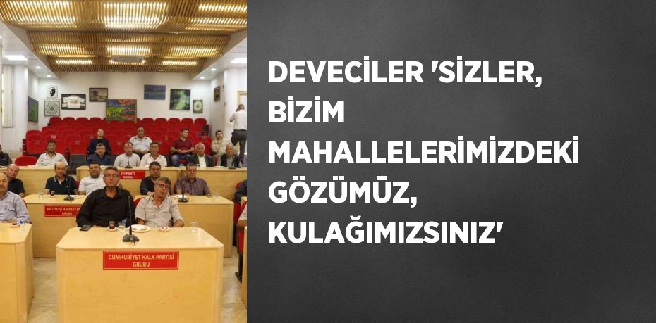 DEVECİLER 'SİZLER, BİZİM MAHALLELERİMİZDEKİ GÖZÜMÜZ, KULAĞIMIZSINIZ'