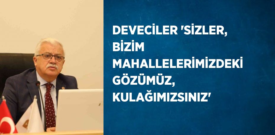 DEVECİLER 'SİZLER, BİZİM MAHALLELERİMİZDEKİ GÖZÜMÜZ, KULAĞIMIZSINIZ'