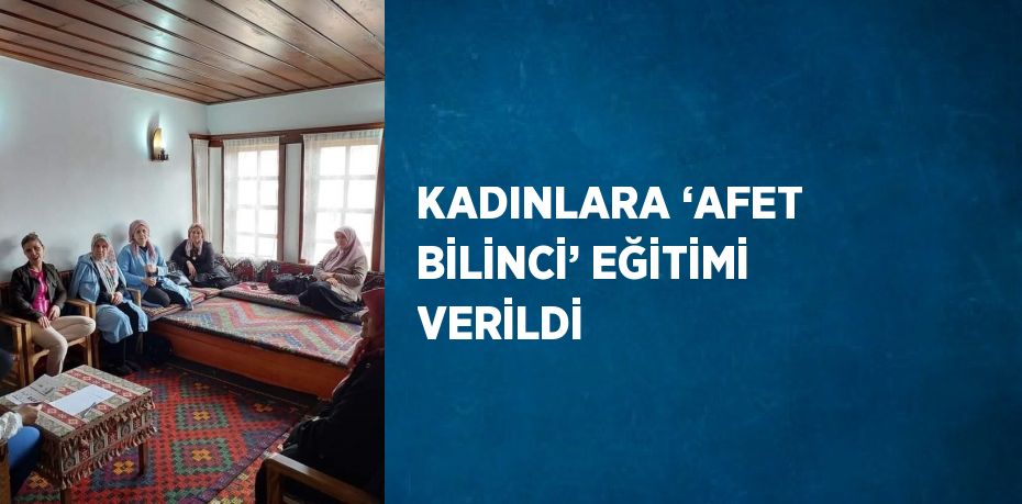 KADINLARA ‘AFET BİLİNCİ’ EĞİTİMİ VERİLDİ