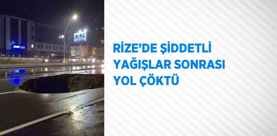 RİZE’DE ŞİDDETLİ YAĞIŞLAR SONRASI YOL ÇÖKTÜ