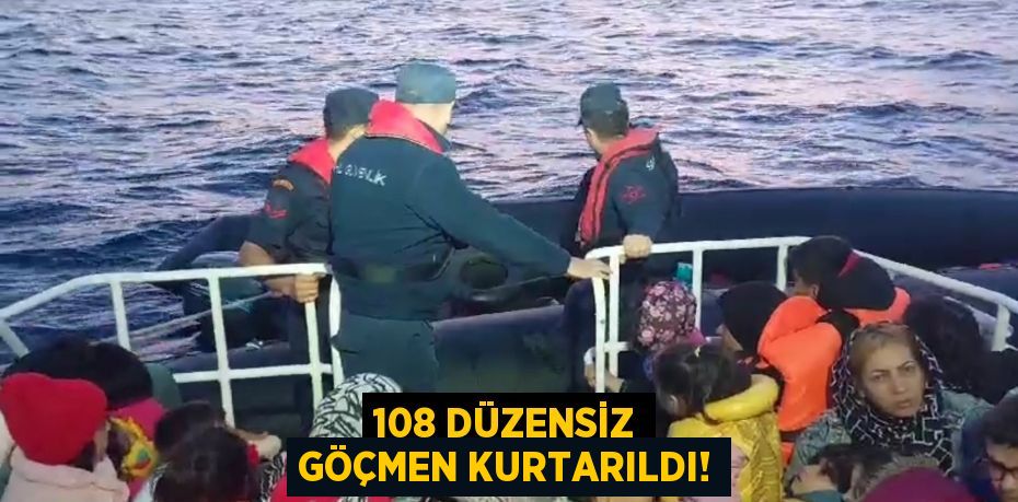 108 DÜZENSİZ GÖÇMEN KURTARILDI!