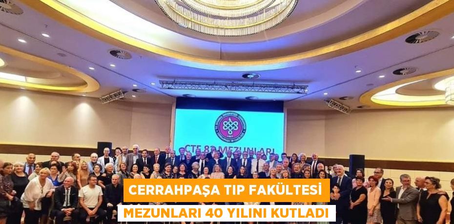 CERRAHPAŞA TIP FAKÜLTESİ MEZUNLARI 40 YILINI KUTLADI