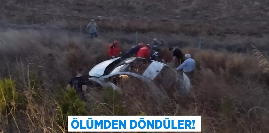 ÖLÜMDEN DÖNDÜLER!