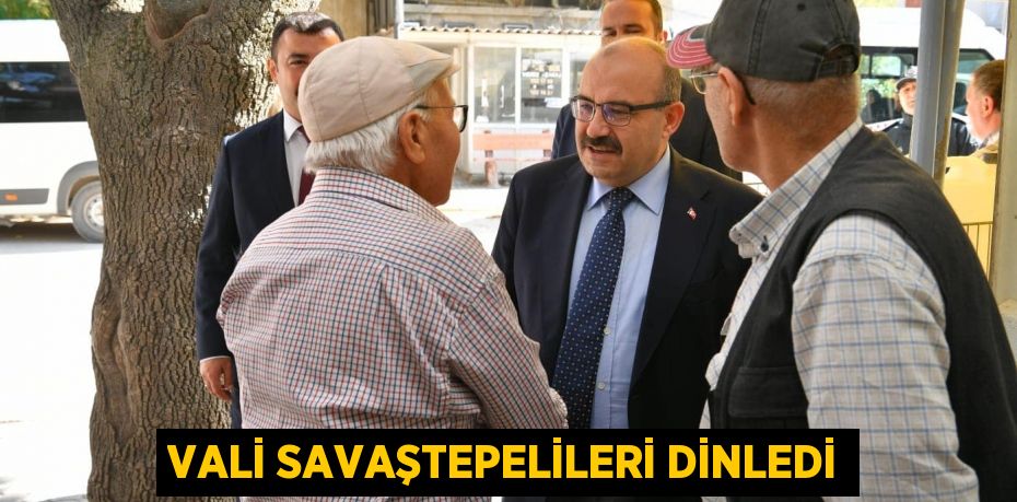 VALİ SAVAŞTEPELİLERİ DİNLEDİ