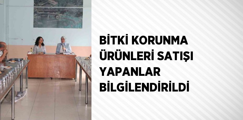 BİTKİ KORUNMA ÜRÜNLERİ SATIŞI YAPANLAR BİLGİLENDİRİLDİ