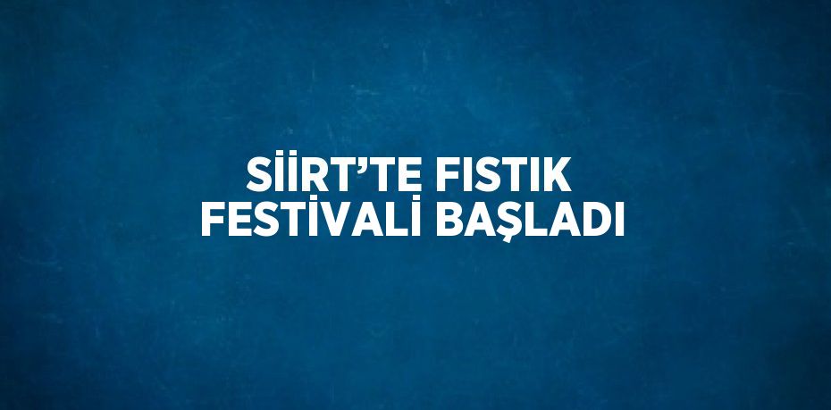 SİİRT’TE FISTIK FESTİVALİ BAŞLADI