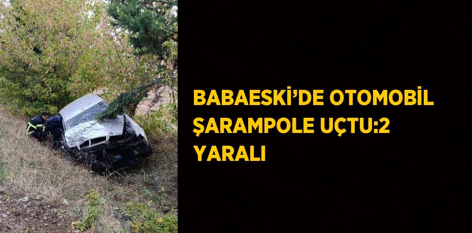 BABAESKİ’DE OTOMOBİL ŞARAMPOLE UÇTU:2 YARALI