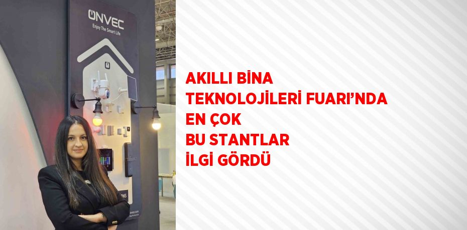 AKILLI BİNA TEKNOLOJİLERİ FUARI’NDA EN ÇOK BU STANTLAR İLGİ GÖRDÜ