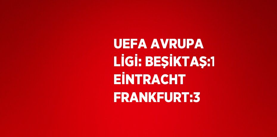 UEFA AVRUPA LİGİ: BEŞİKTAŞ:1 EİNTRACHT FRANKFURT:3