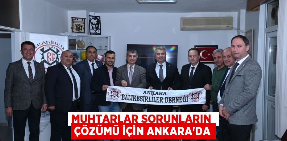 MUHTARLAR SORUNLARIN  ÇÖZÜMÜ İÇİN ANKARA’DA