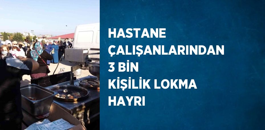 HASTANE ÇALIŞANLARINDAN 3 BİN KİŞİLİK LOKMA HAYRI