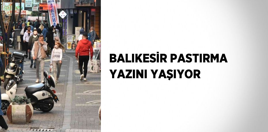 BALIKESİR PASTIRMA YAZINI YAŞIYOR