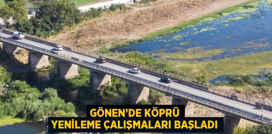 GÖNEN’DE KÖPRÜ YENİLEME ÇALIŞMALARI BAŞLADI