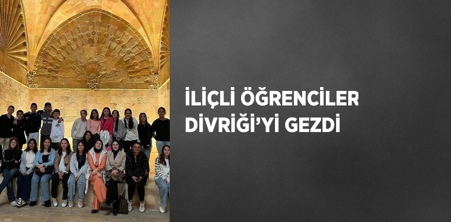 İLİÇLİ ÖĞRENCİLER DİVRİĞİ’Yİ GEZDİ