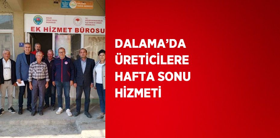 DALAMA’DA ÜRETİCİLERE HAFTA SONU HİZMETİ