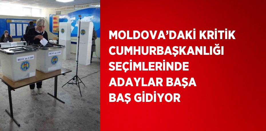 MOLDOVA’DAKİ KRİTİK CUMHURBAŞKANLIĞI SEÇİMLERİNDE ADAYLAR BAŞA BAŞ GİDİYOR