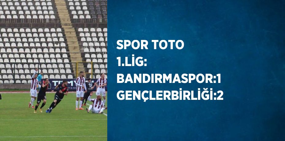 SPOR TOTO 1.LİG: BANDIRMASPOR:1 GENÇLERBİRLİĞİ:2