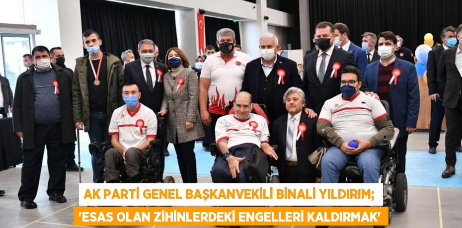 AK PARTİ GENEL BAŞKANVEKİLİ BİNALİ YILDIRIM; “ESAS OLAN ZİHİNLERDEKİ ENGELLERİ KALDIRMAK”