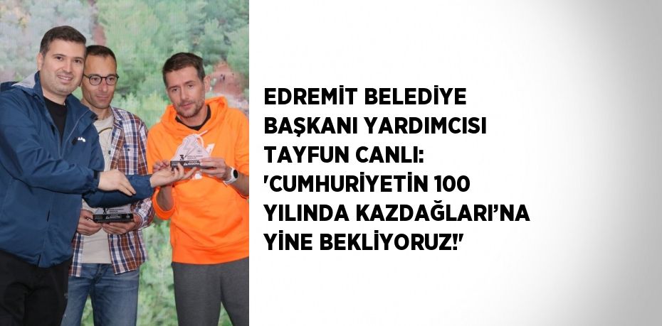 EDREMİT BELEDİYE BAŞKANI YARDIMCISI TAYFUN CANLI: 'CUMHURİYETİN 100 YILINDA KAZDAĞLARI’NA YİNE BEKLİYORUZ!'