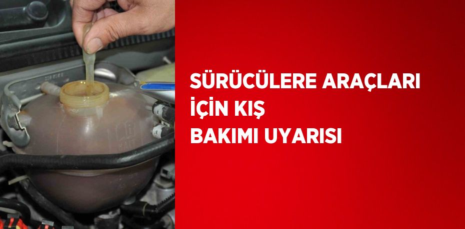 SÜRÜCÜLERE ARAÇLARI İÇİN KIŞ BAKIMI UYARISI