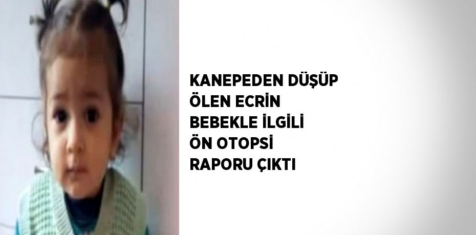 KANEPEDEN DÜŞÜP ÖLEN ECRİN BEBEKLE İLGİLİ ÖN OTOPSİ RAPORU ÇIKTI