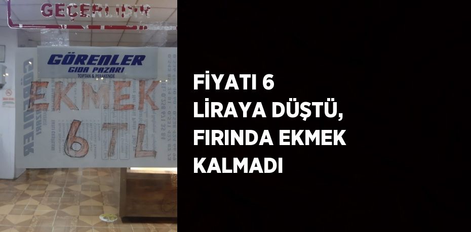 FİYATI 6 LİRAYA DÜŞTÜ, FIRINDA EKMEK KALMADI