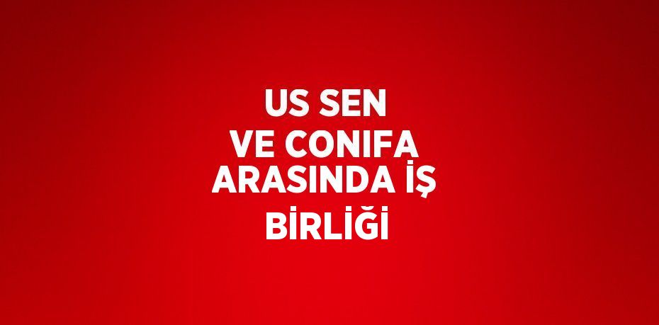 US SEN VE CONIFA ARASINDA İŞ BİRLİĞİ