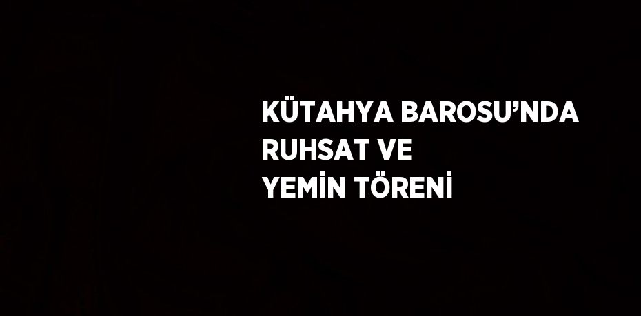 KÜTAHYA BAROSU’NDA RUHSAT VE YEMİN TÖRENİ