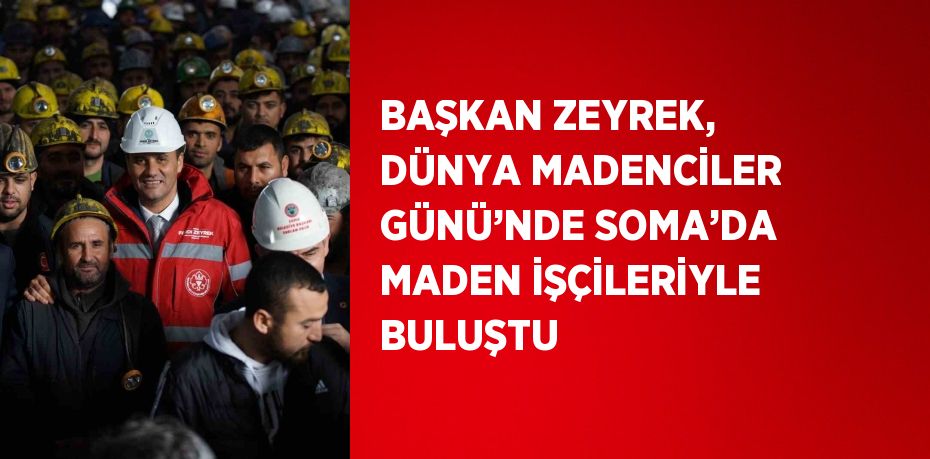 BAŞKAN ZEYREK, DÜNYA MADENCİLER GÜNÜ’NDE SOMA’DA MADEN İŞÇİLERİYLE BULUŞTU