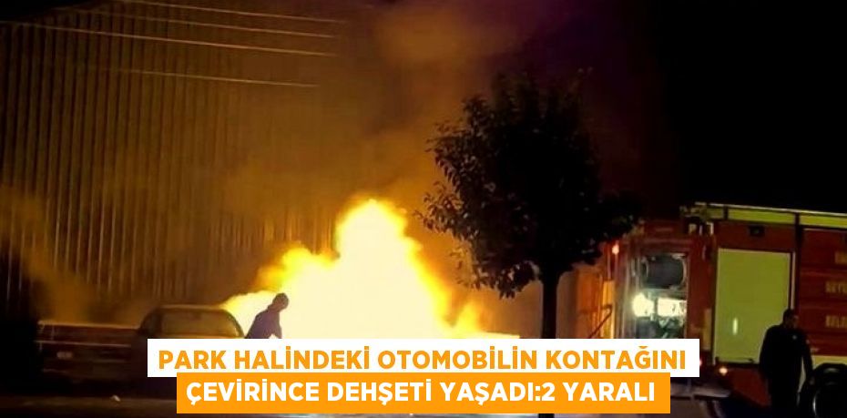 PARK HALİNDEKİ OTOMOBİLİN KONTAĞINI ÇEVİRİNCE DEHŞETİ YAŞADI:2 YARALI