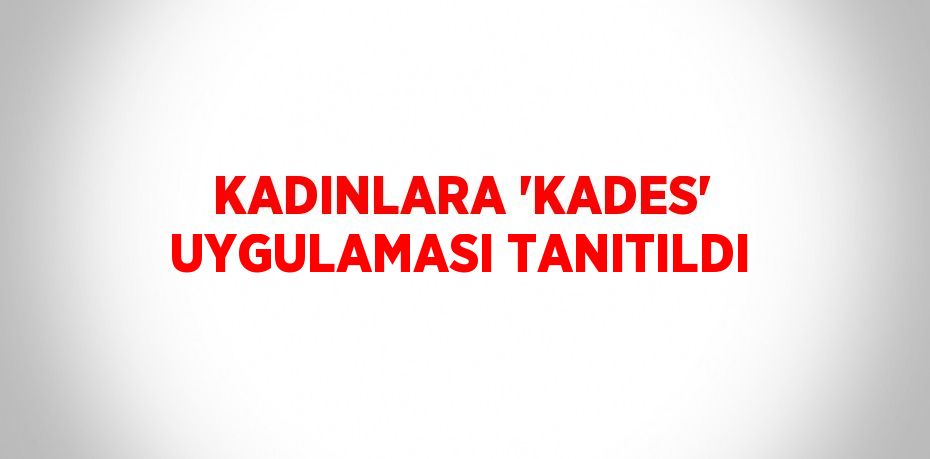 KADINLARA 'KADES' UYGULAMASI TANITILDI