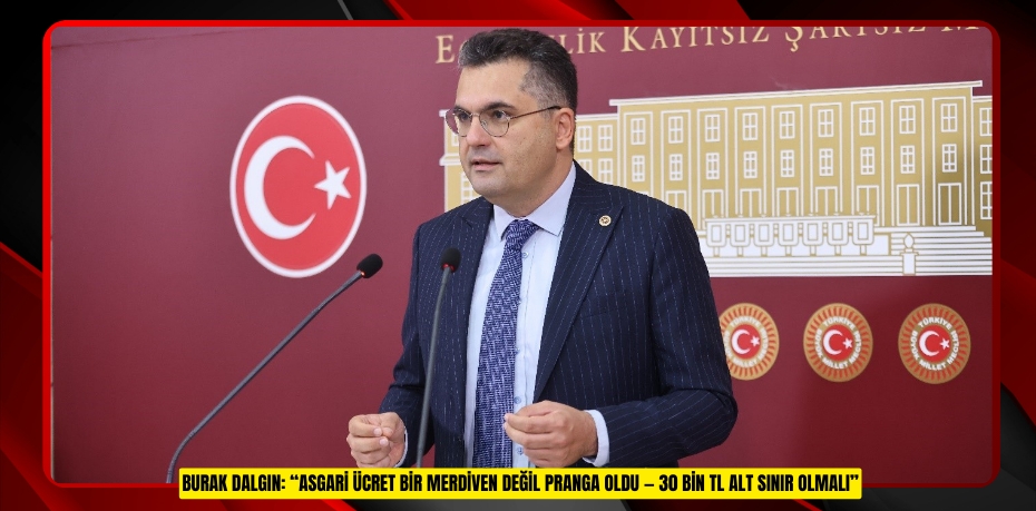 BURAK DALGIN: “ASGARİ ÜCRET BİR MERDİVEN DEĞİL PRANGA OLDU — 30 BİN TL ALT SINIR OLMALI”