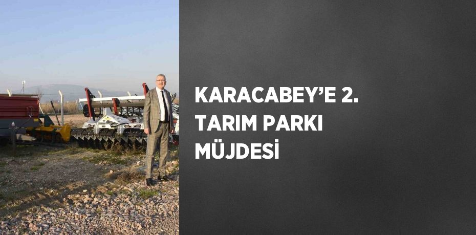 KARACABEY’E 2. TARIM PARKI MÜJDESİ