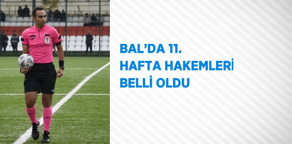 BAL’DA 11. HAFTA HAKEMLERİ BELLİ OLDU